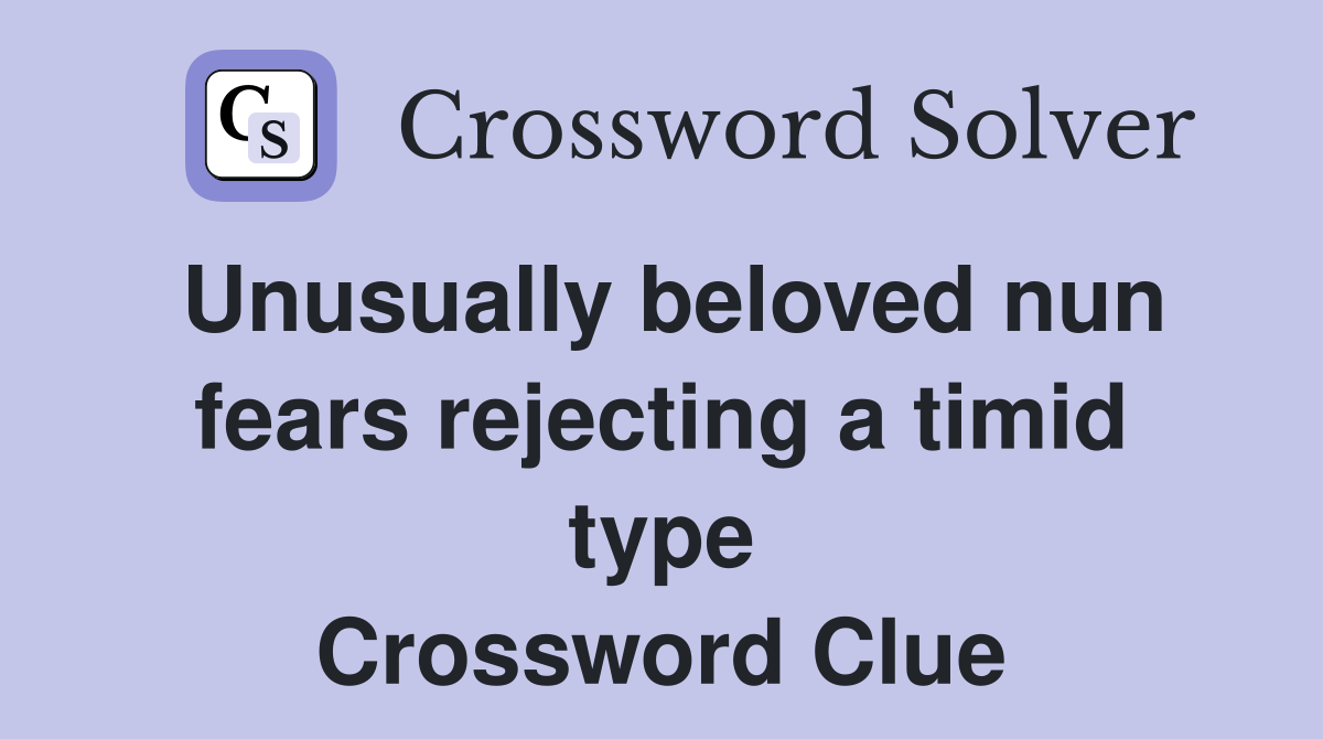 Unusually beloved nun fears rejecting a timid type Crossword Clue
