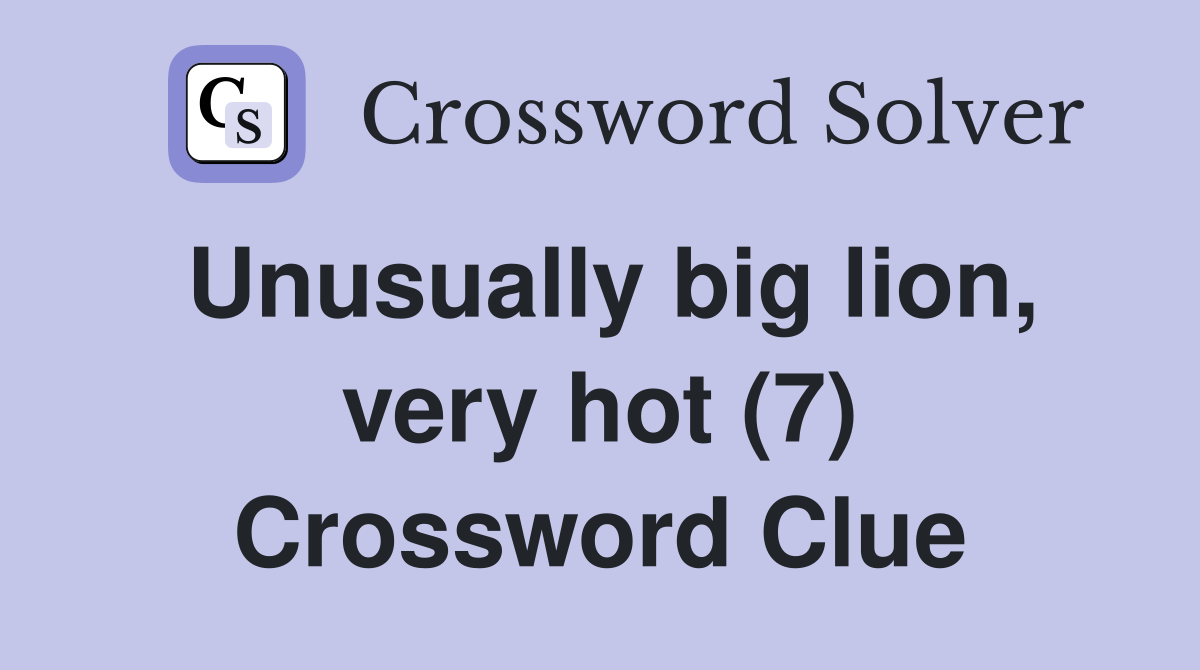 Unusually big lion, very hot (7) Crossword Clue