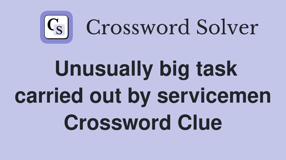 Unusually big task carried out by servicemen Crossword Clue
