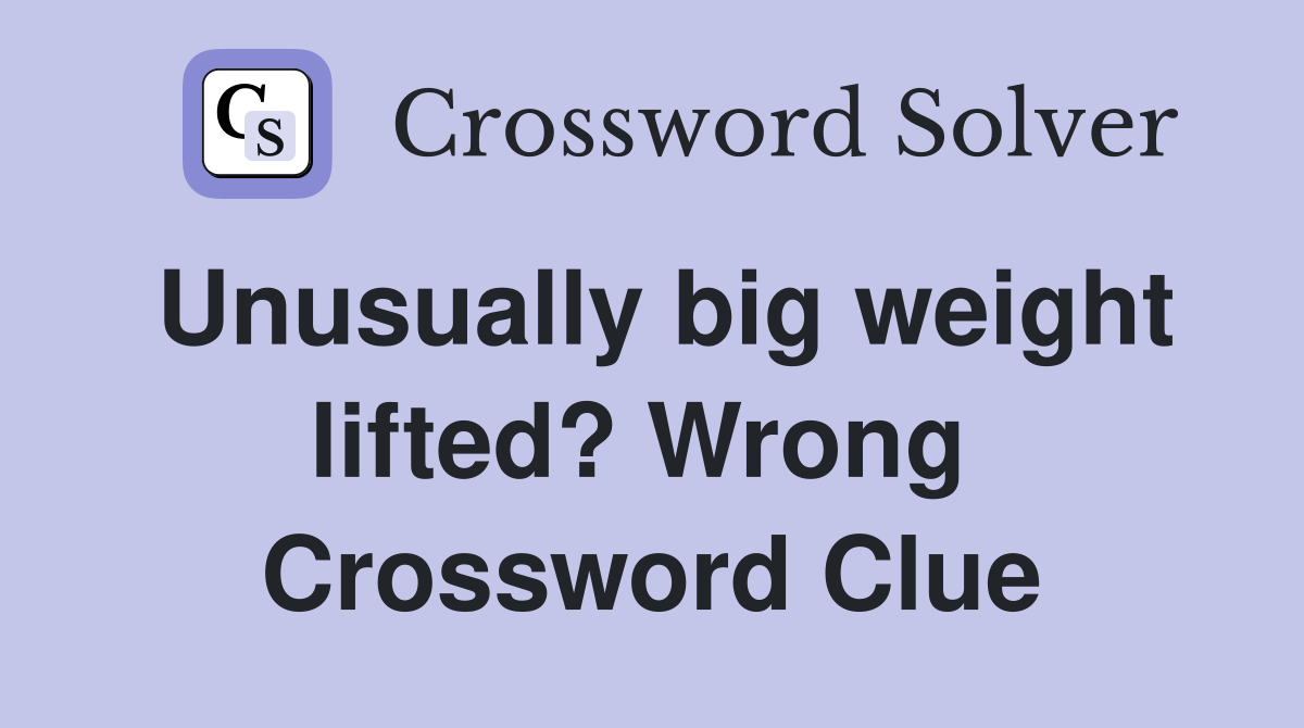 Unusually big weight lifted? Wrong  Crossword Clue
