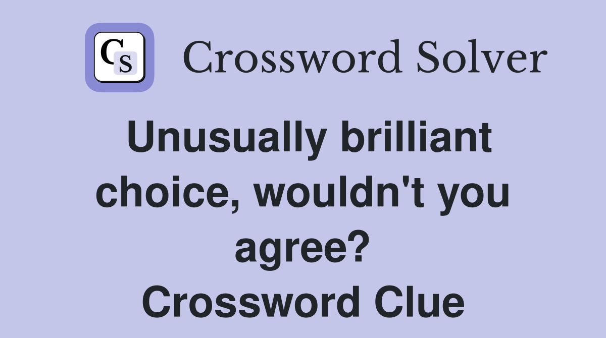 Unusually brilliant choice, wouldn't you agree? Crossword Clue