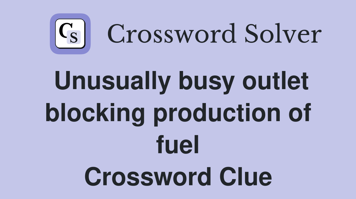 Unusually busy outlet blocking production of fuel Crossword Clue