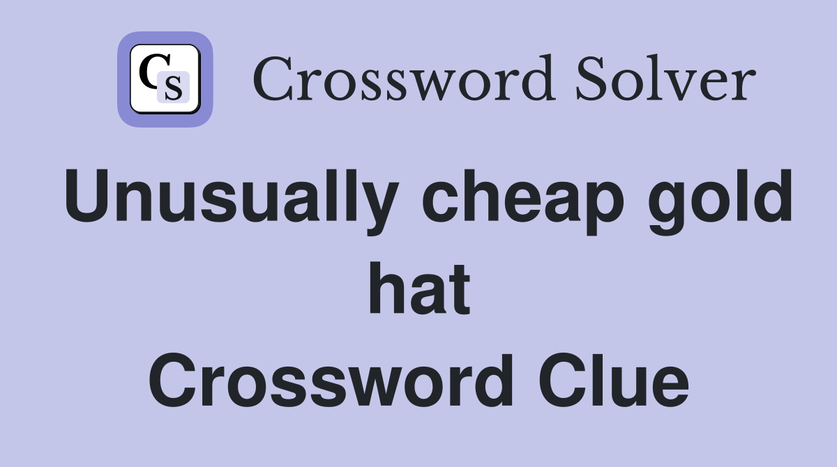 Unusually cheap gold hat Crossword Clue
