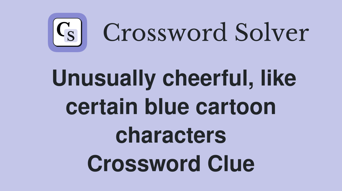 Unusually cheerful, like certain blue cartoon characters Crossword Clue
