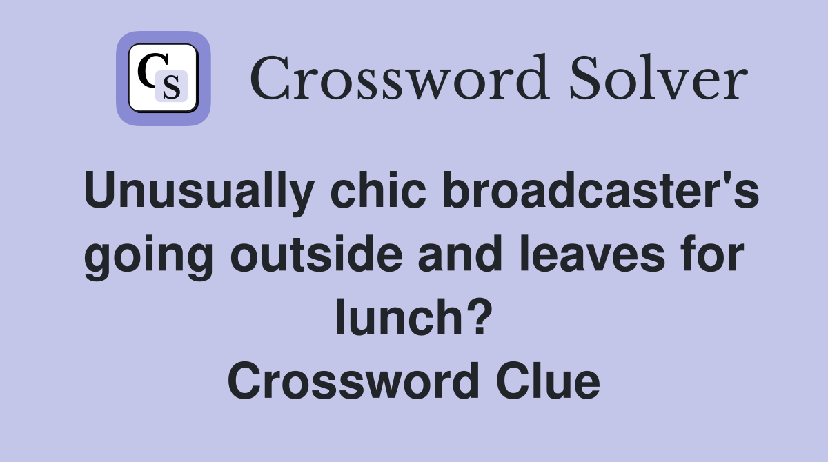 Unusually chic broadcaster's going outside and leaves for lunch? Crossword Clue