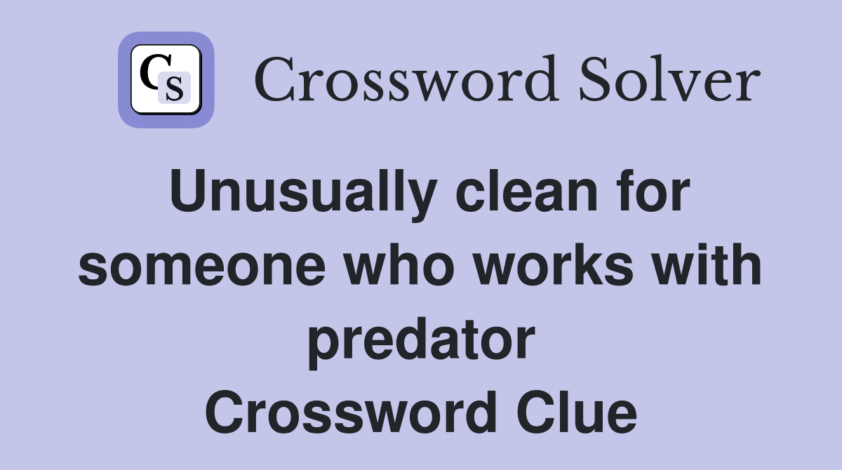 Unusually clean for someone who works with predator Crossword Clue