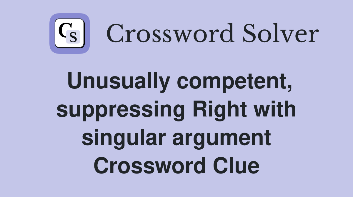 Unusually competent, suppressing Right with singular argument Crossword Clue