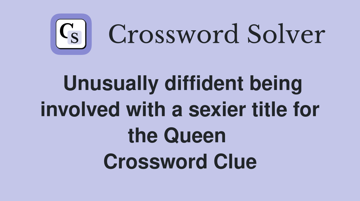 Unusually diffident being involved with a sexier title for the Queen  Crossword Clue