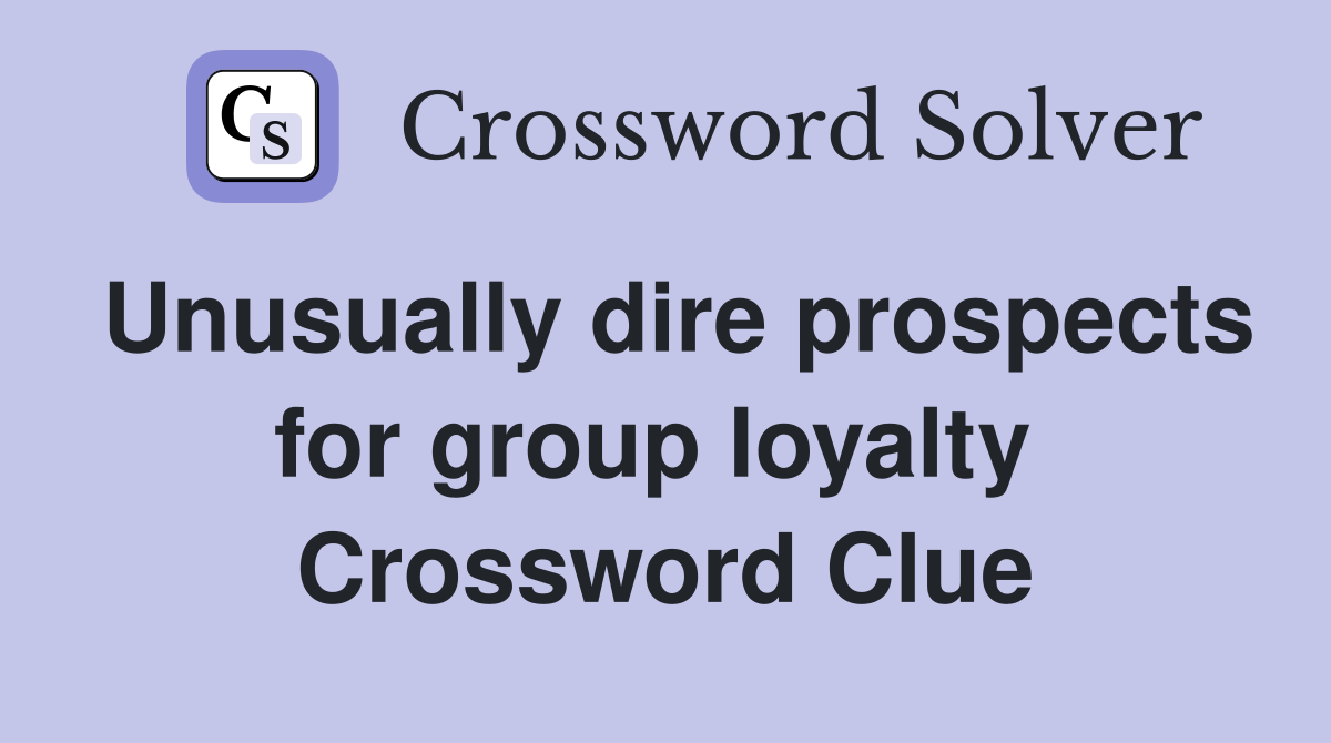 Unusually dire prospects for group loyalty  Crossword Clue