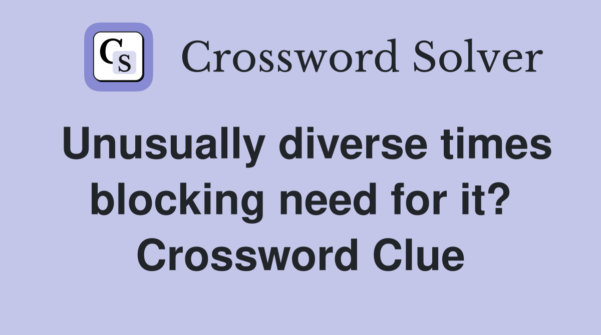 Unusually diverse times blocking need for it? Crossword Clue