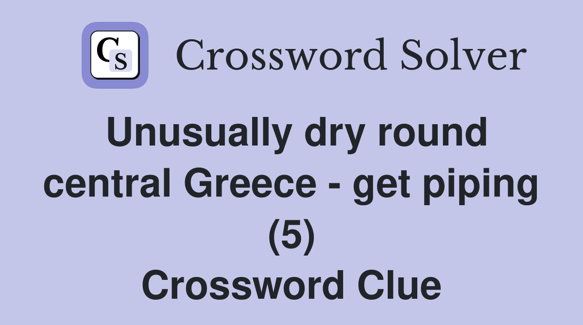 Unusually dry round central Greece - get piping (5) Crossword Clue