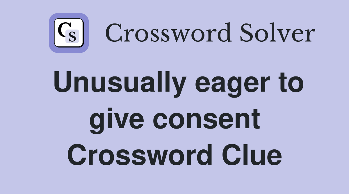 Unusually eager to give consent Crossword Clue