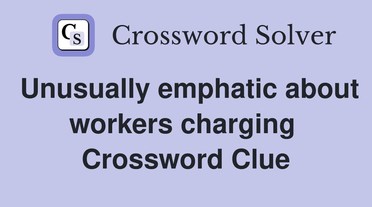 Unusually emphatic about workers charging  Crossword Clue