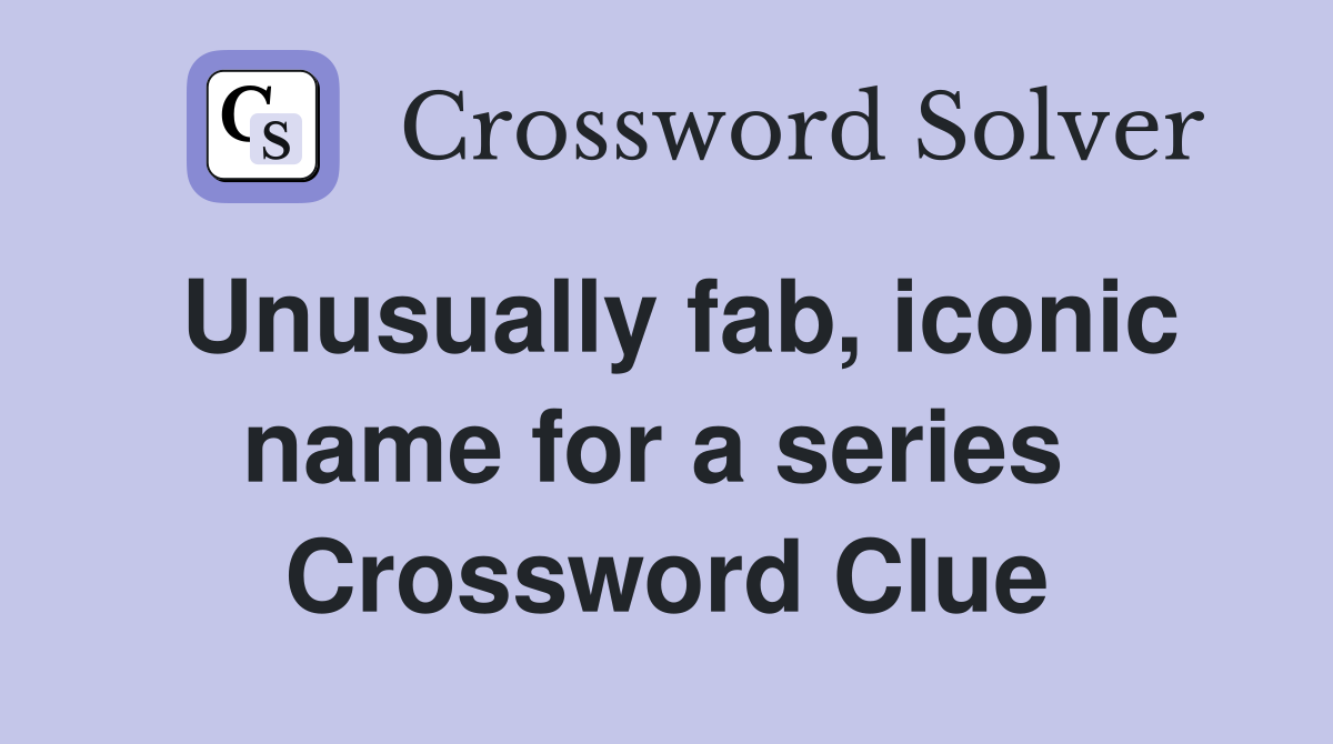 Unusually fab, iconic name for a series  Crossword Clue