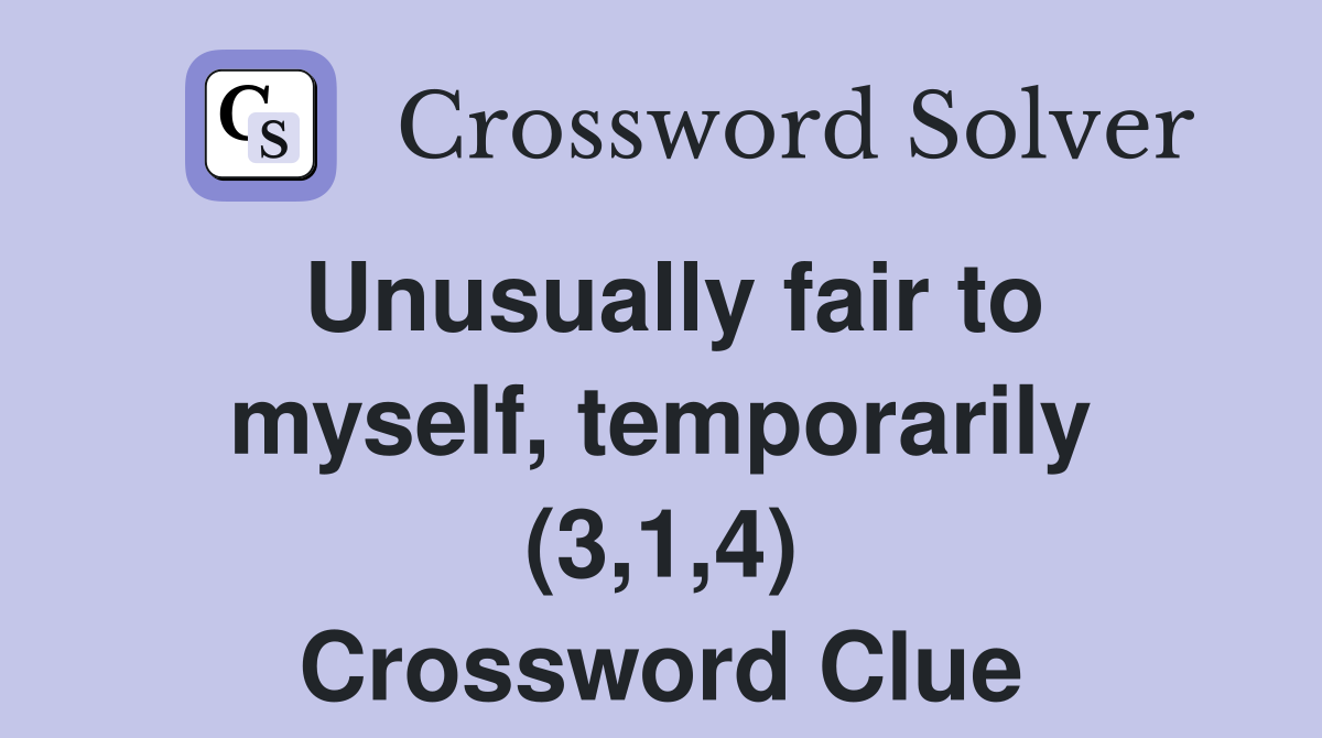 Unusually fair to myself, temporarily (3,1,4) Crossword Clue
