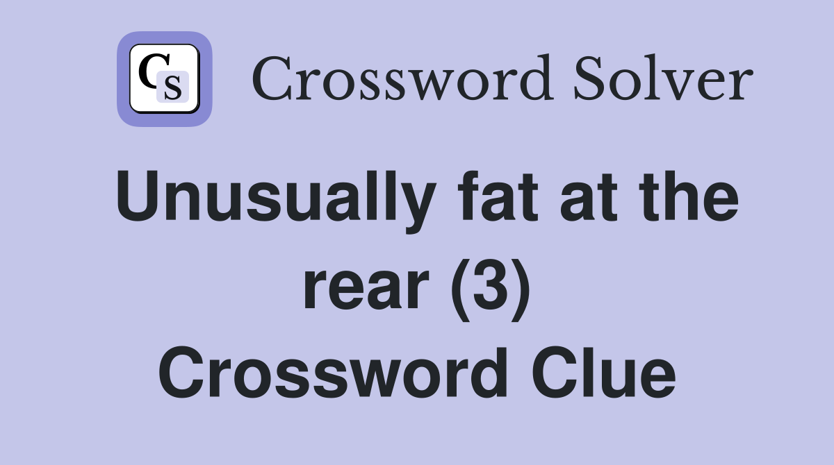 Unusually fat at the rear (3) Crossword Clue