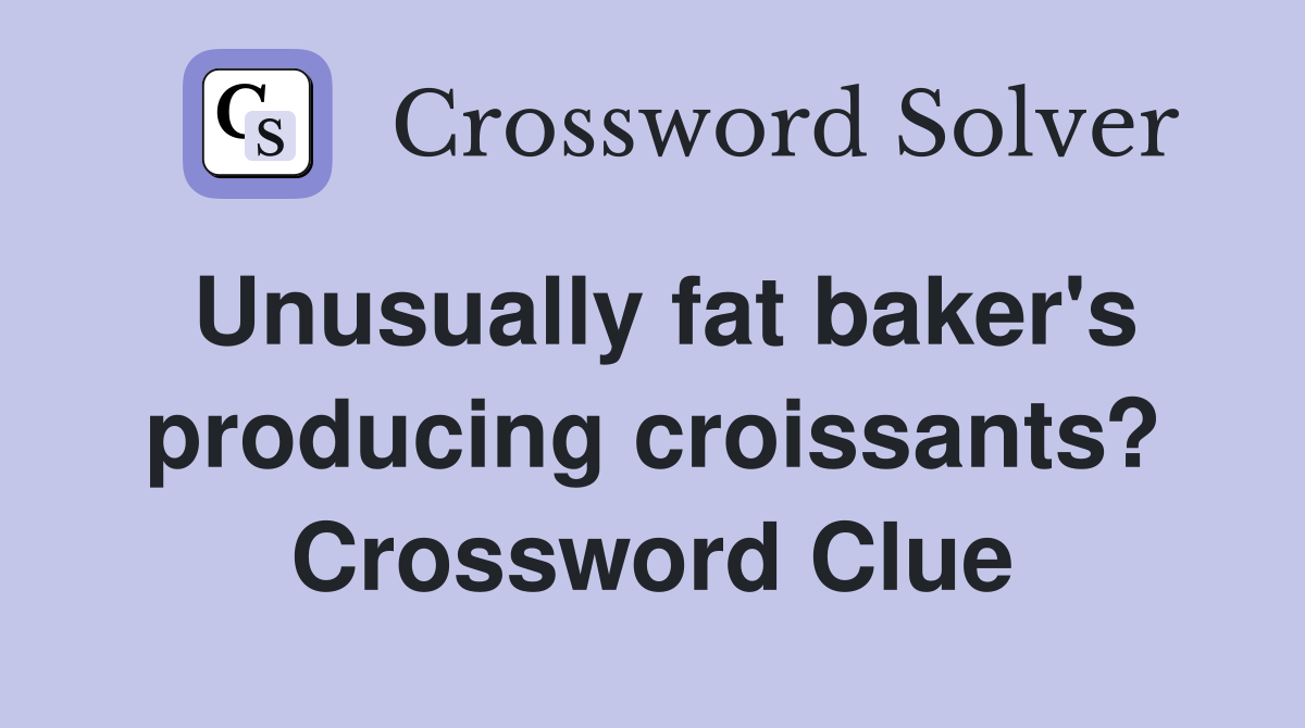 Unusually fat baker's producing croissants? Crossword Clue