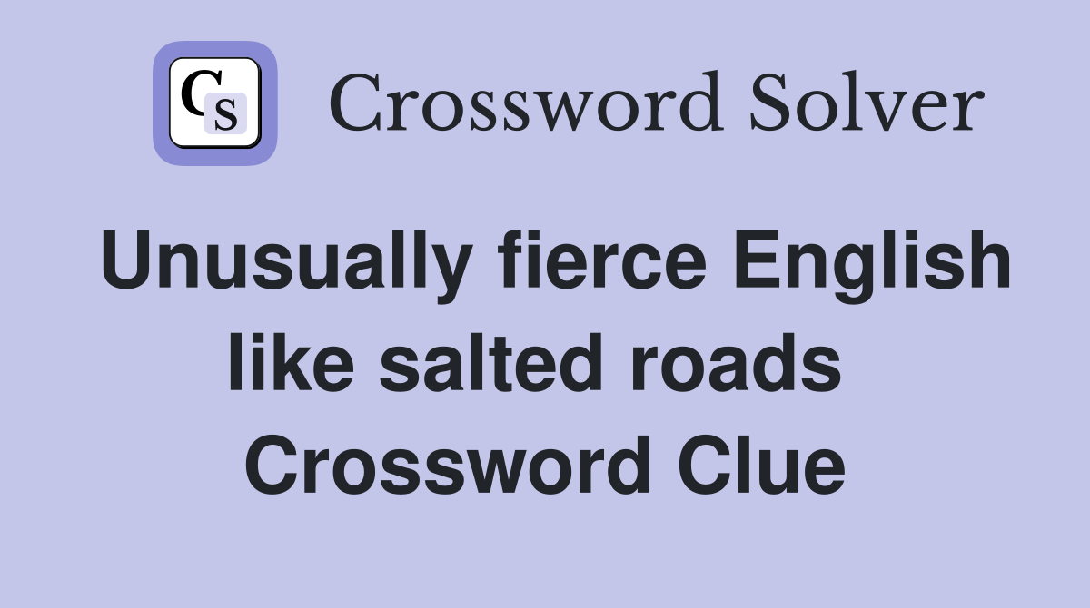 Unusually fierce English like salted roads  Crossword Clue