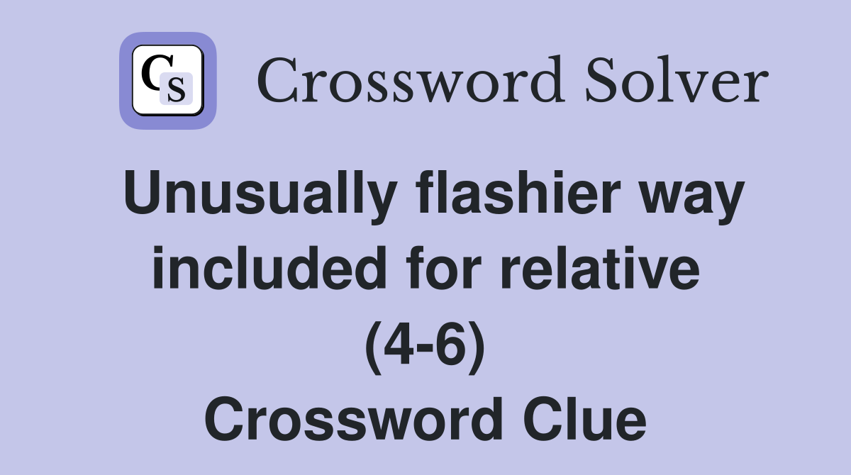 Unusually flashier way included for relative (4-6) Crossword Clue