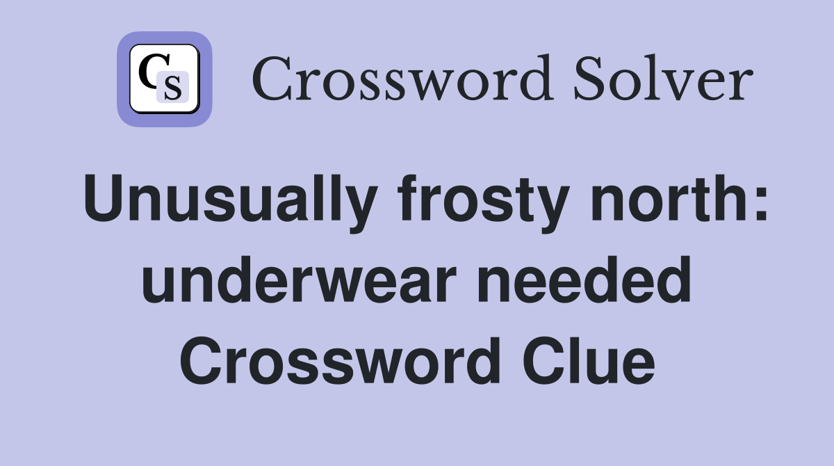Unusually frosty north: underwear needed Crossword Clue