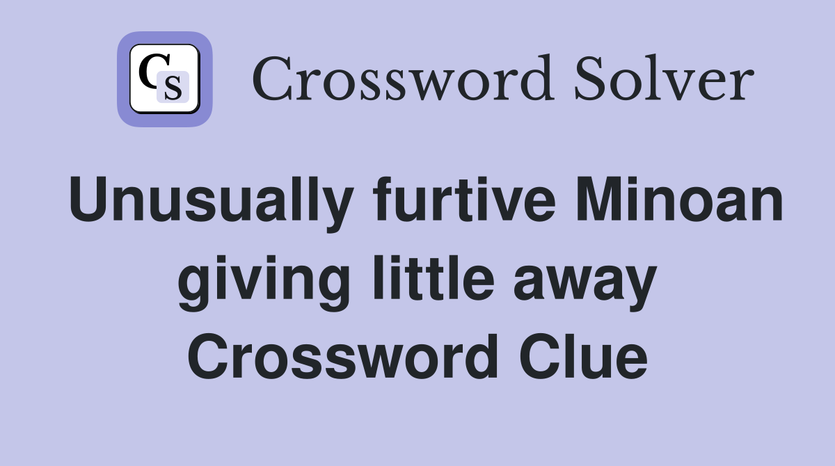 Unusually furtive Minoan giving little away Crossword Clue