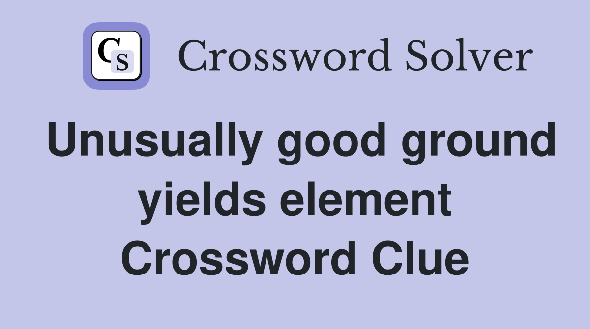 Unusually good ground yields element Crossword Clue