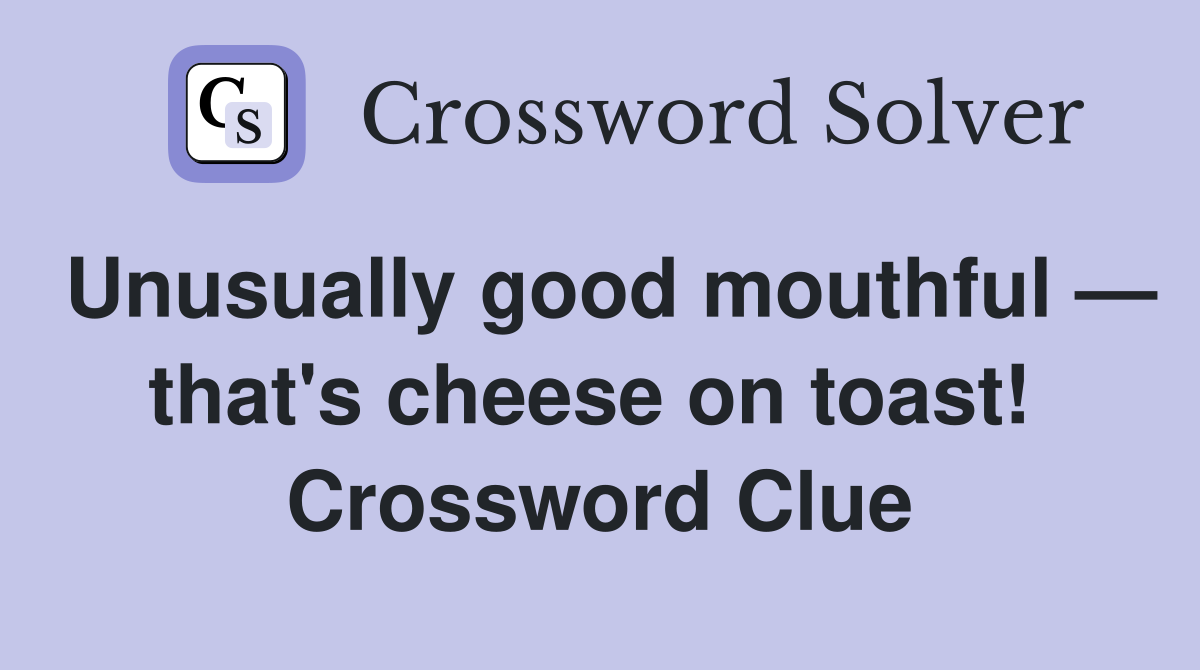 Unusually good mouthful — that's cheese on toast!  Crossword Clue