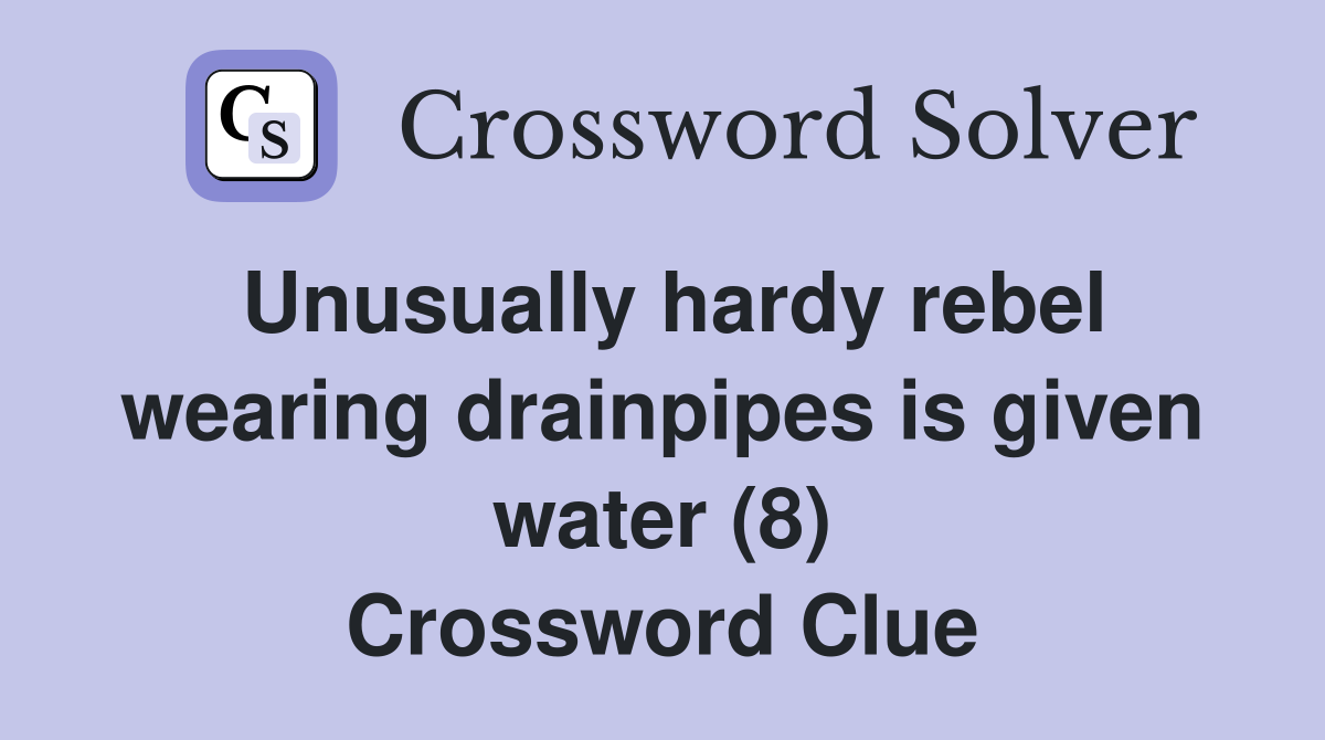 Unusually hardy rebel wearing drainpipes is given water (8) Crossword Clue