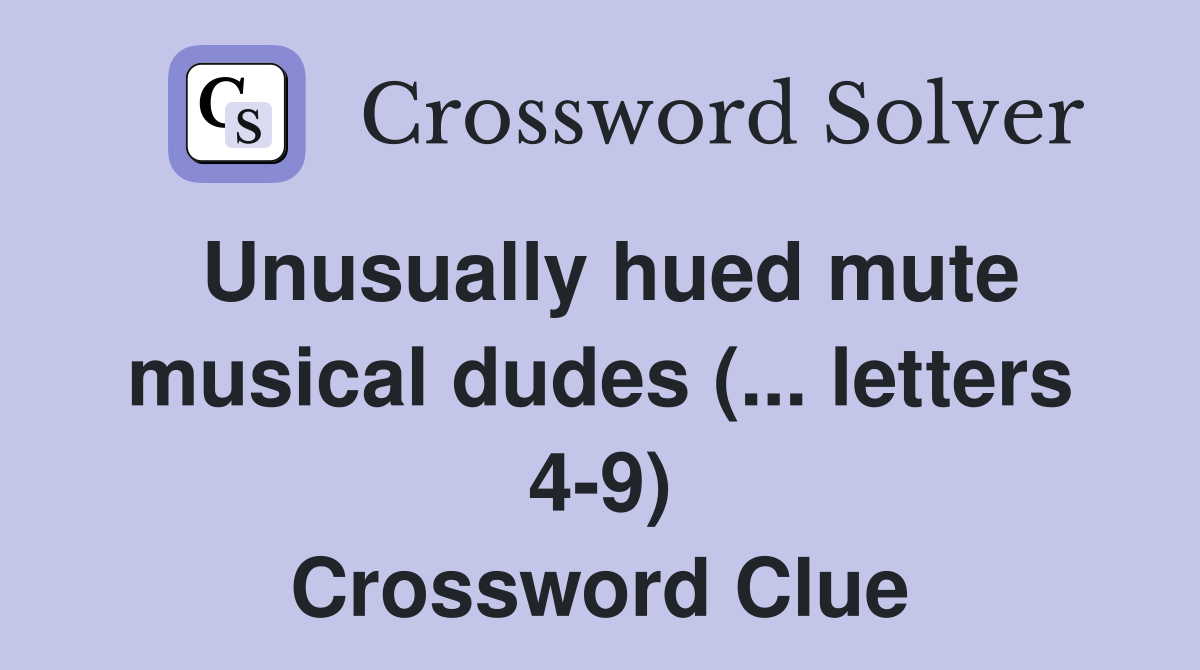 Unusually hued mute musical dudes (... letters 4-9) Crossword Clue