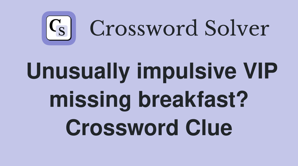 Unusually impulsive VIP missing breakfast? Crossword Clue