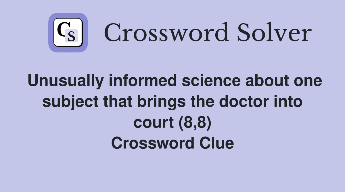 Unusually informed science about one subject that brings the doctor into court (8,8) Crossword Clue