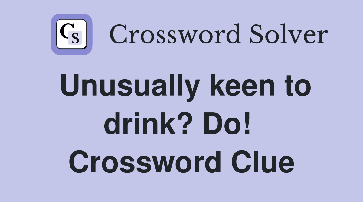 Unusually keen to drink? Do!  Crossword Clue