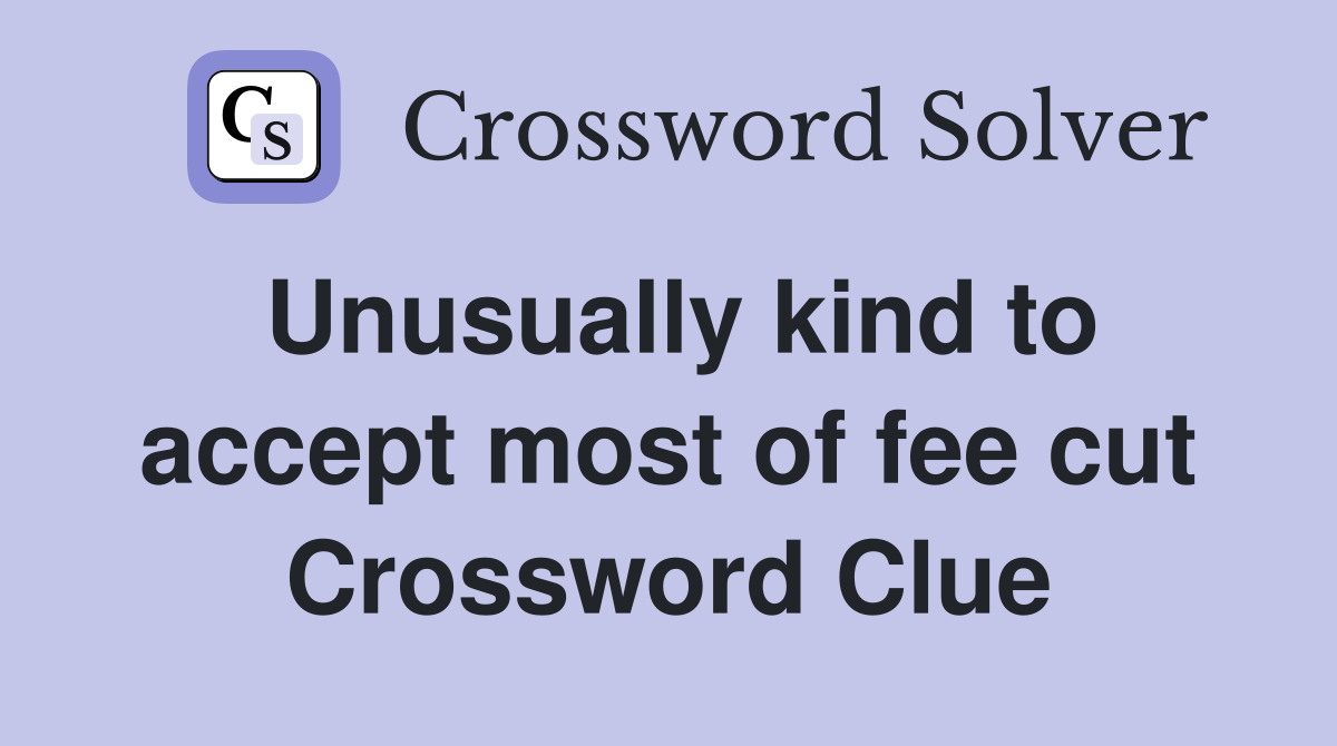 Unusually kind to accept most of fee cut Crossword Clue