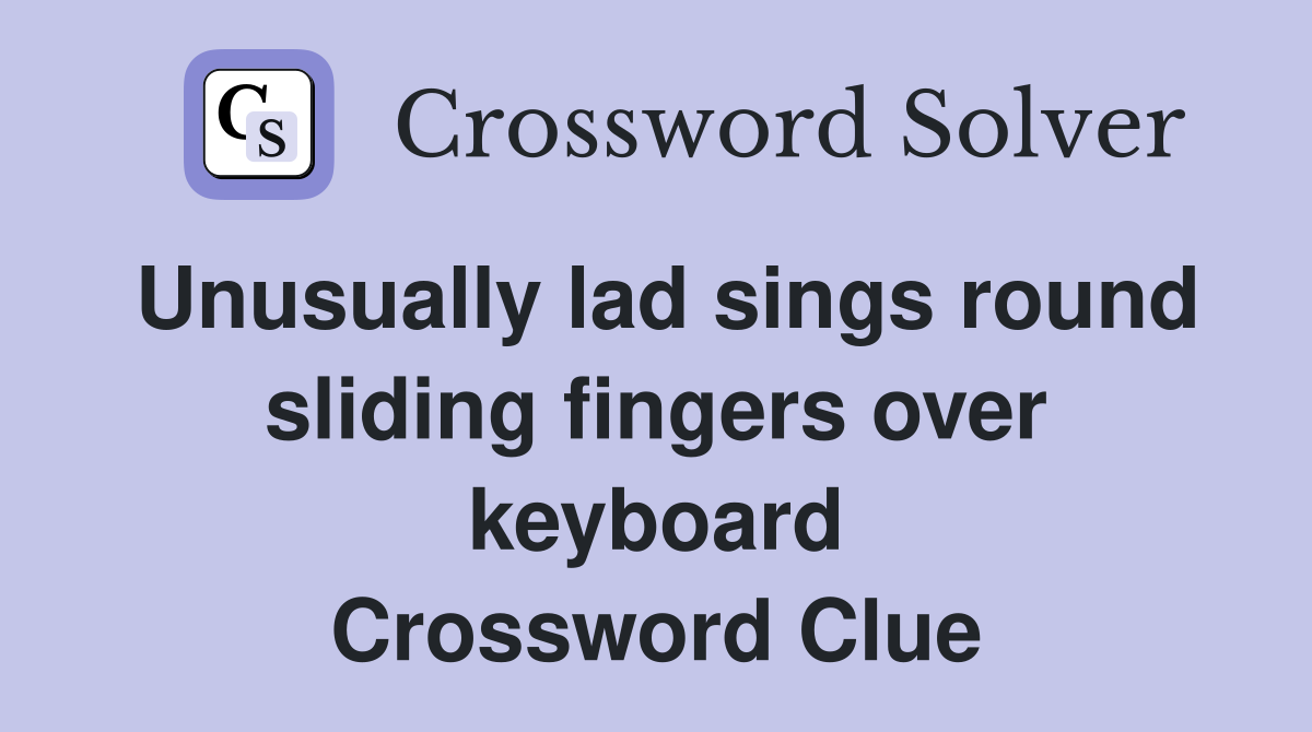 Unusually lad sings round sliding fingers over keyboard Crossword Clue