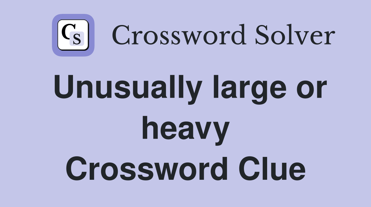 Unusually large or heavy Crossword Clue