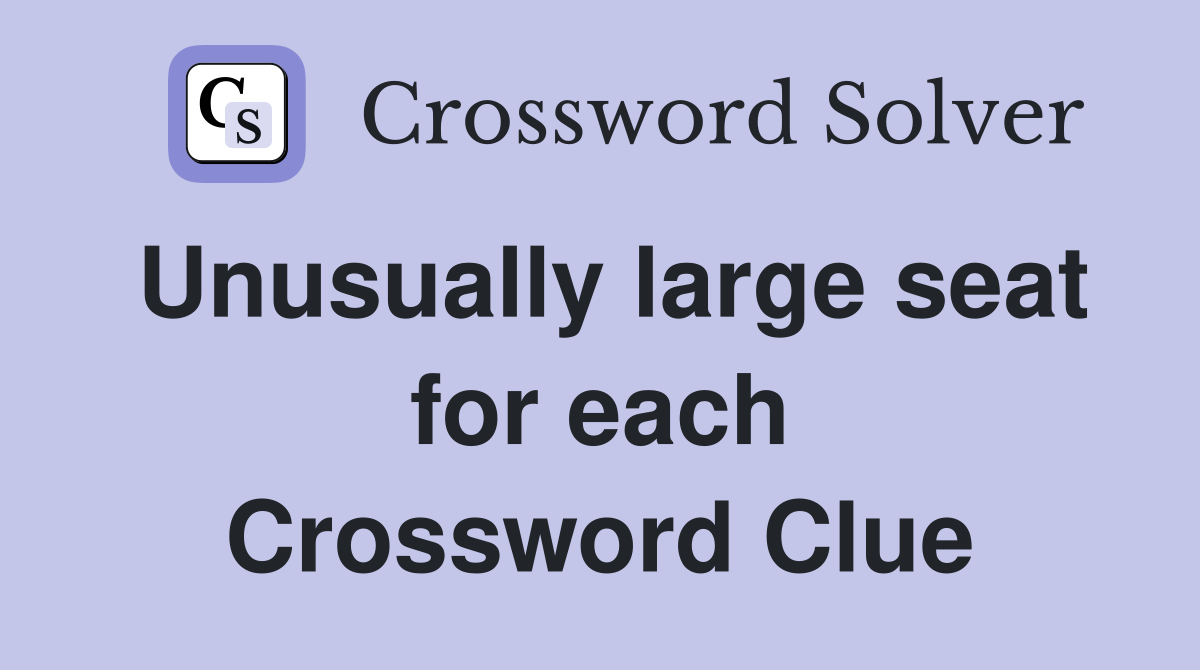 Unusually large seat for each Crossword Clue