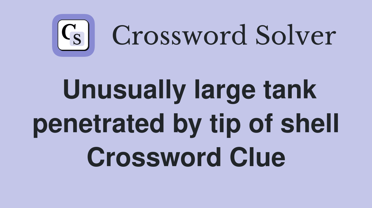 Unusually large tank penetrated by tip of shell Crossword Clue