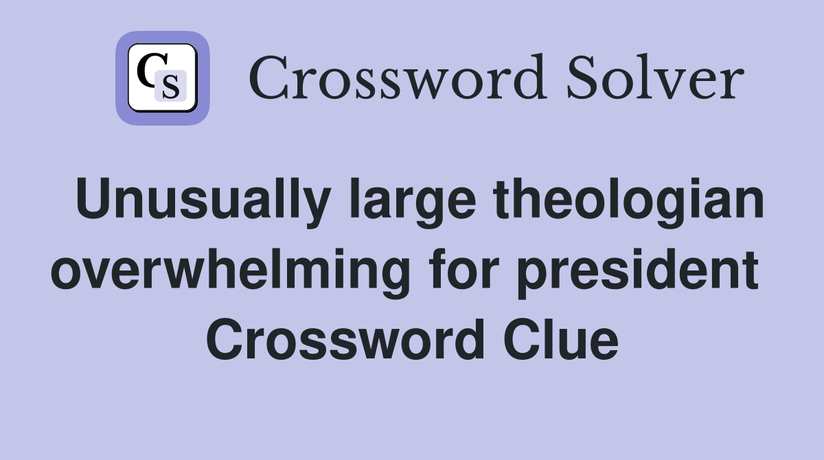 Unusually large theologian overwhelming for president  Crossword Clue