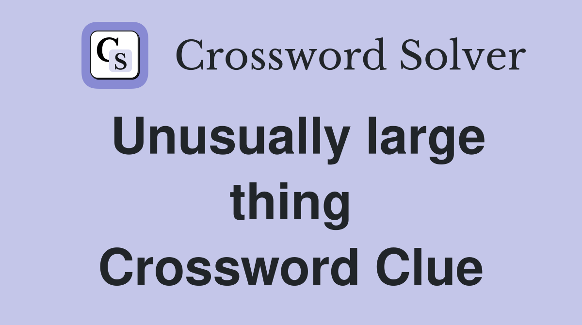 Unusually large thing Crossword Clue