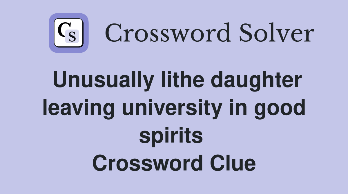 Unusually lithe daughter leaving university in good spirits  Crossword Clue