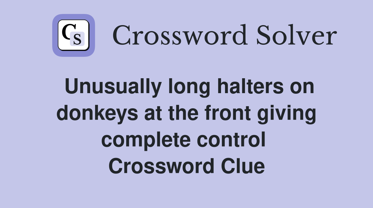 Unusually long halters on donkeys at the front giving complete control  Crossword Clue