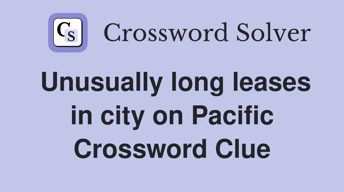 Unusually long leases in city on Pacific Crossword Clue