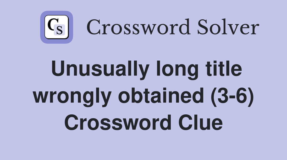 Unusually long title wrongly obtained (3-6) Crossword Clue
