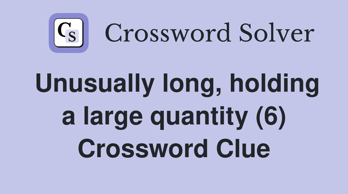 Unusually long, holding a large quantity (6) Crossword Clue