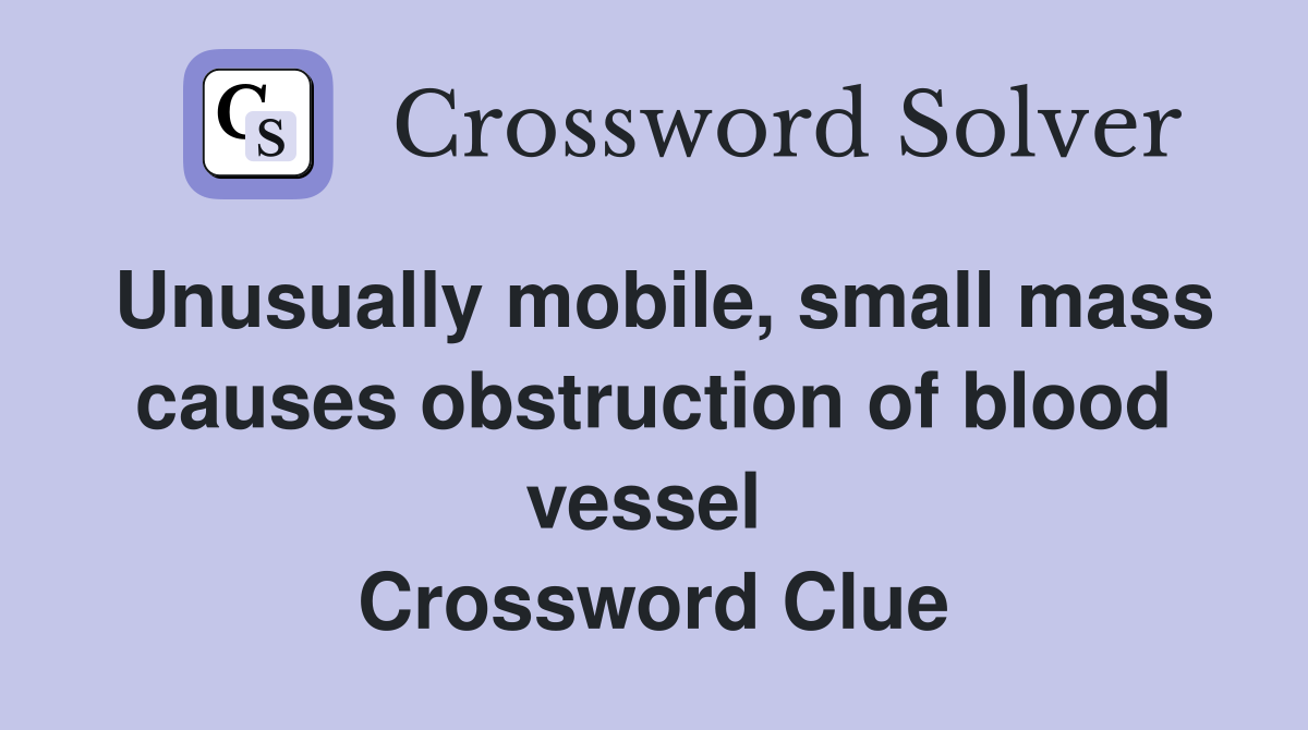 Unusually mobile, small mass causes obstruction of blood vessel  Crossword Clue