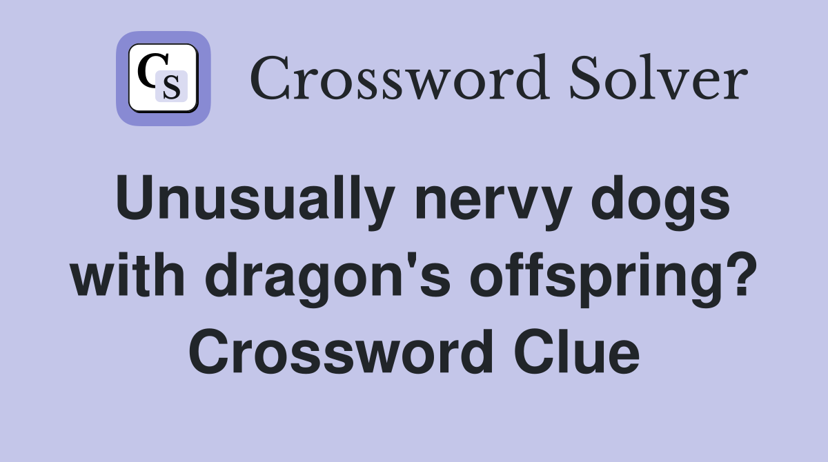Unusually nervy dogs with dragon's offspring? Crossword Clue