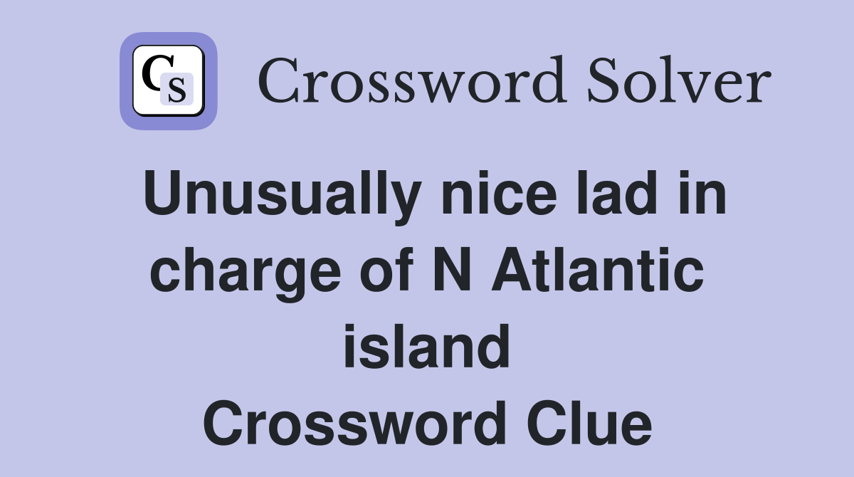 Unusually nice lad in charge of N Atlantic island Crossword Clue