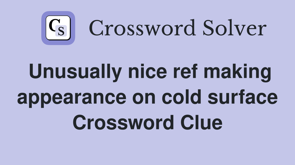 Unusually nice ref making appearance on cold surface Crossword Clue