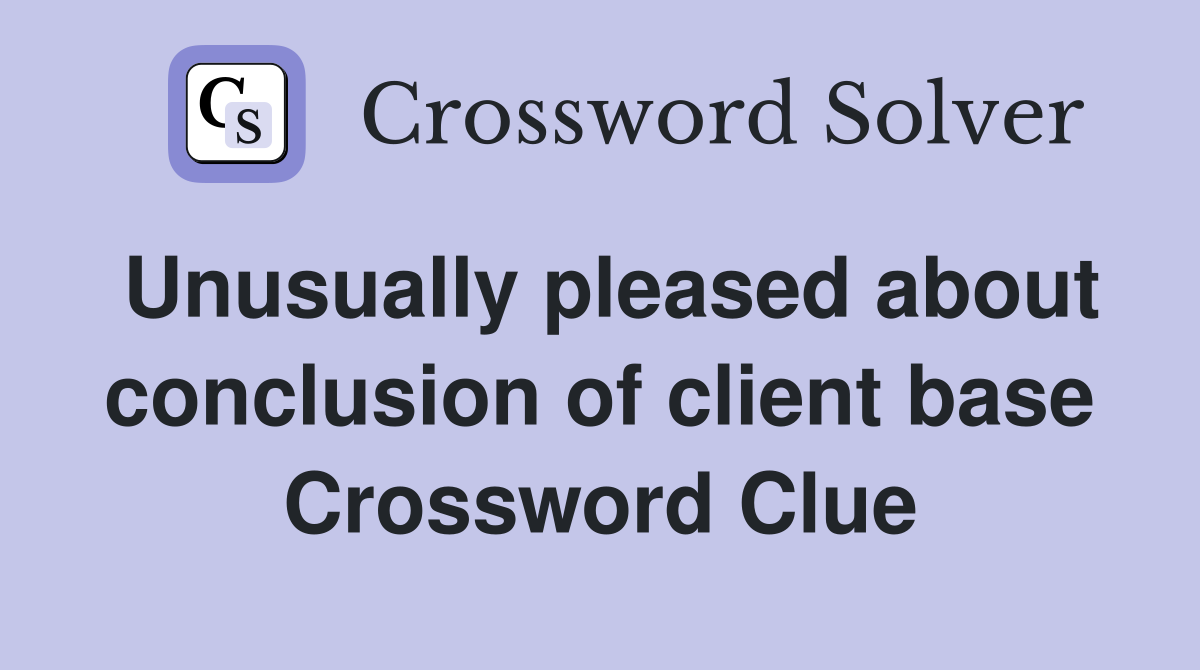 Unusually pleased about conclusion of client base Crossword Clue