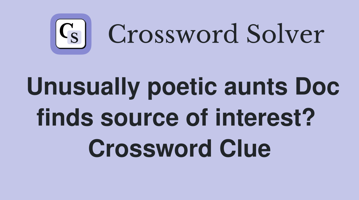 Unusually poetic aunts Doc finds source of interest?  Crossword Clue